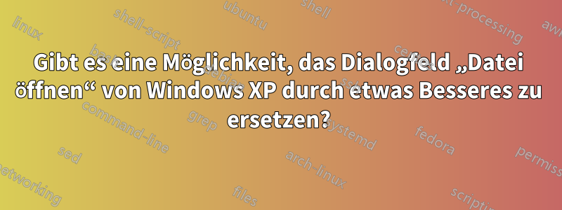 Gibt es eine Möglichkeit, das Dialogfeld „Datei öffnen“ von Windows XP durch etwas Besseres zu ersetzen?