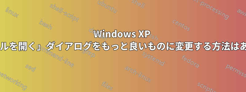 Windows XP の「ファイルを開く」ダイアログをもっと良いものに変更する方法はありますか?