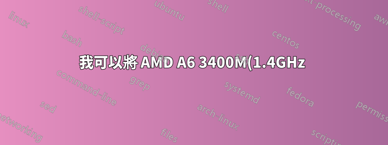 我可以將 AMD A6 3400M(1.4GHz) 升級到其他 AMD 處理器嗎?