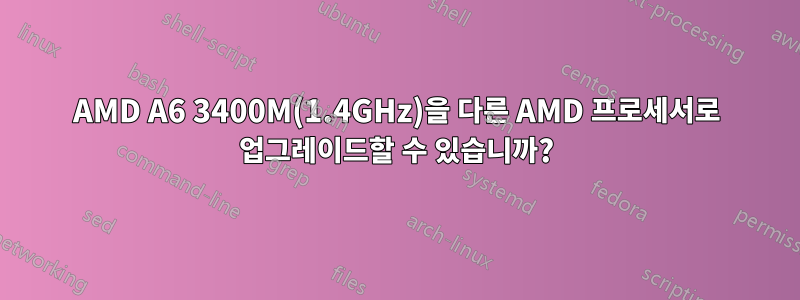 AMD A6 3400M(1.4GHz)을 다른 AMD 프로세서로 업그레이드할 수 있습니까?