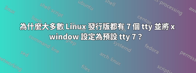 為什麼大多數 Linux 發行版都有 7 個 tty 並將 x window 設定為預設 tty 7？ 