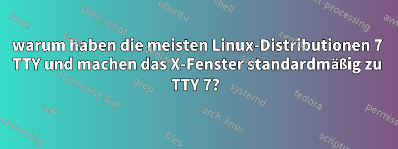 warum haben die meisten Linux-Distributionen 7 TTY und machen das X-Fenster standardmäßig zu TTY 7? 