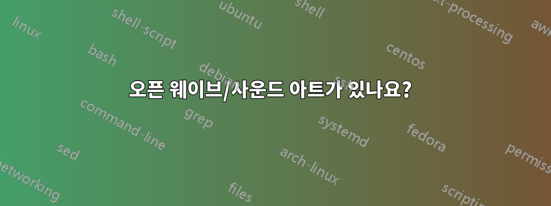 오픈 웨이브/사운드 아트가 있나요? 