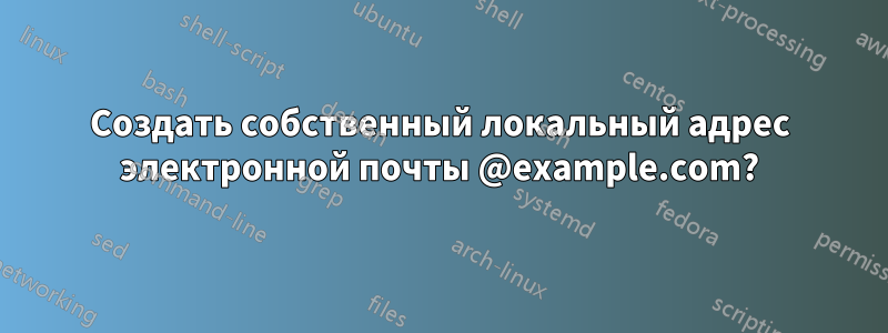 Создать собственный локальный адрес электронной почты @example.com?