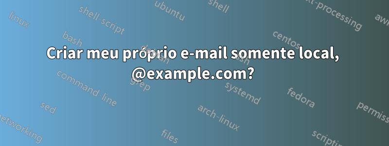Criar meu próprio e-mail somente local, @example.com?