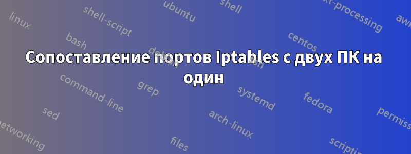 Сопоставление портов Iptables с двух ПК на один