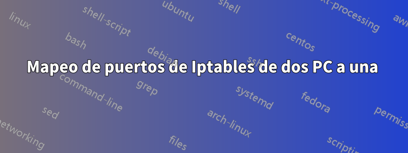 Mapeo de puertos de Iptables de dos PC a una