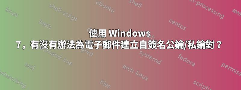 使用 Windows 7，有沒有辦法為電子郵件建立自簽名公鑰/私鑰對？
