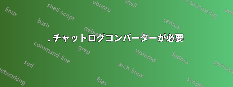 1. チャットログコンバーターが必要