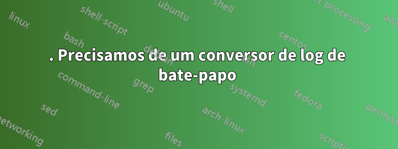 1. Precisamos de um conversor de log de bate-papo