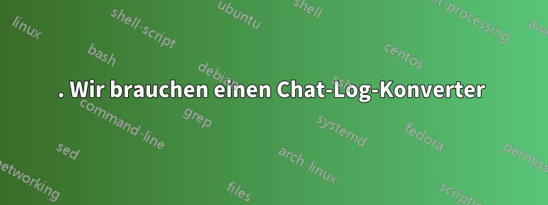 1. Wir brauchen einen Chat-Log-Konverter