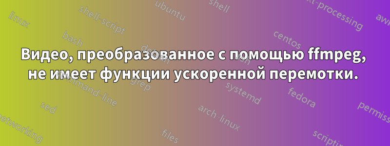 Видео, преобразованное с помощью ffmpeg, не имеет функции ускоренной перемотки.
