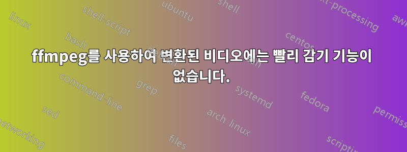 ffmpeg를 사용하여 변환된 비디오에는 빨리 감기 기능이 없습니다.
