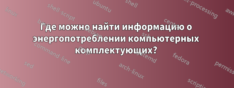 Где можно найти информацию о энергопотреблении компьютерных комплектующих?