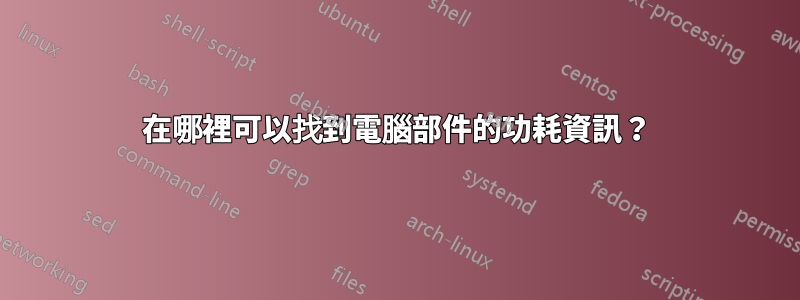 在哪裡可以找到電腦部件的功耗資訊？