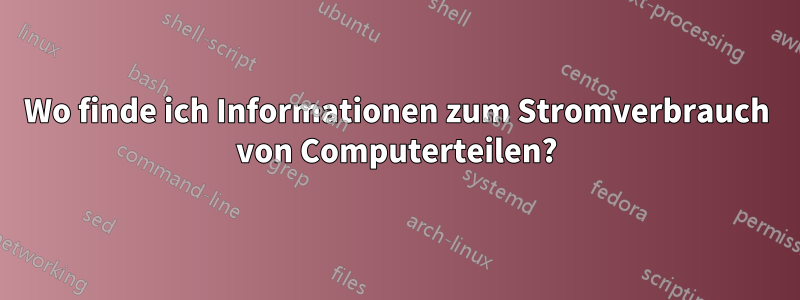 Wo finde ich Informationen zum Stromverbrauch von Computerteilen?