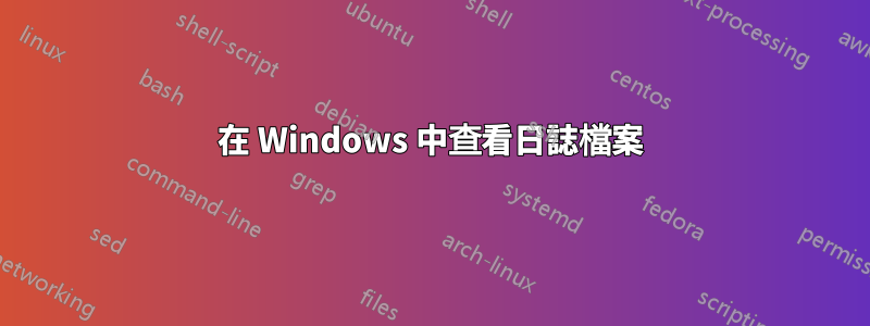 在 Windows 中查看日誌檔案