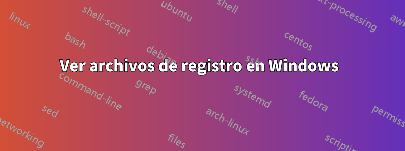 Ver archivos de registro en Windows 