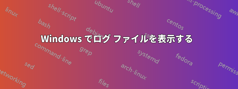 Windows でログ ファイルを表示する 