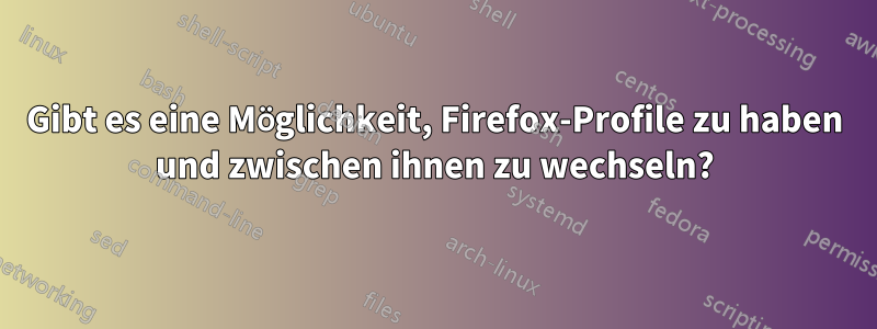 Gibt es eine Möglichkeit, Firefox-Profile zu haben und zwischen ihnen zu wechseln?