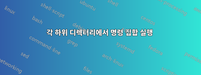 각 하위 디렉터리에서 명령 집합 실행