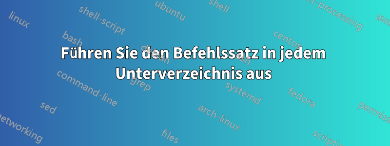 Führen Sie den Befehlssatz in jedem Unterverzeichnis aus
