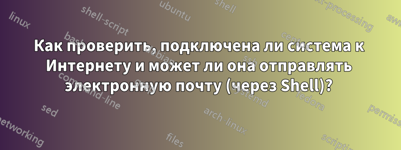 Как проверить, подключена ли система к Интернету и может ли она отправлять электронную почту (через Shell)?