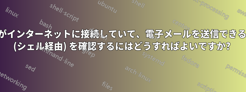 システムがインターネットに接続していて、電子メールを送信できるかどうか (シェル経由) を確認するにはどうすればよいですか?