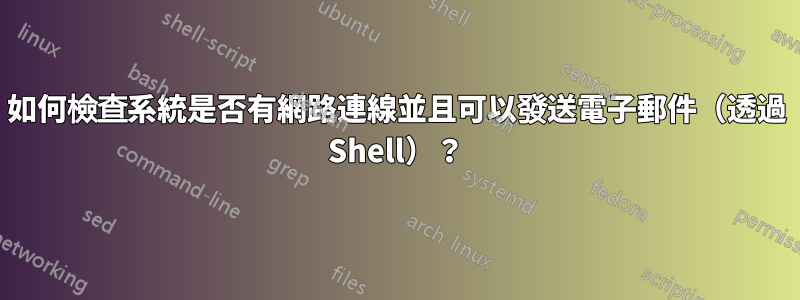 如何檢查系統是否有網路連線並且可以發送電子郵件（透過 Shell）？