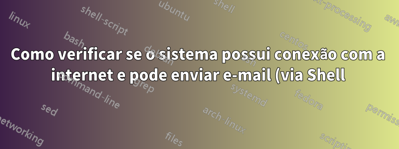 Como verificar se o sistema possui conexão com a internet e pode enviar e-mail (via Shell)?