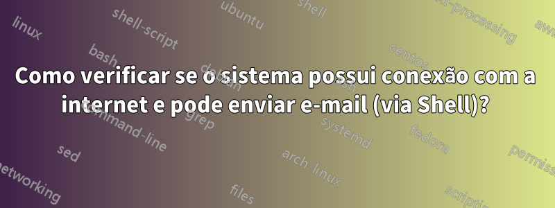 Como verificar se o sistema possui conexão com a internet e pode enviar e-mail (via Shell)?