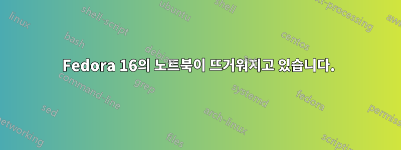 Fedora 16의 노트북이 뜨거워지고 있습니다.