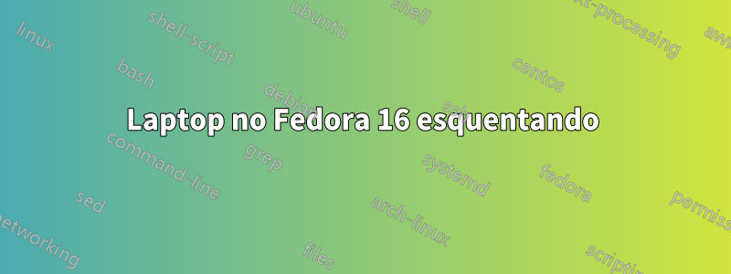 Laptop no Fedora 16 esquentando