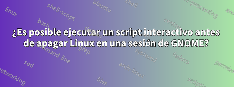 ¿Es posible ejecutar un script interactivo antes de apagar Linux en una sesión de GNOME?