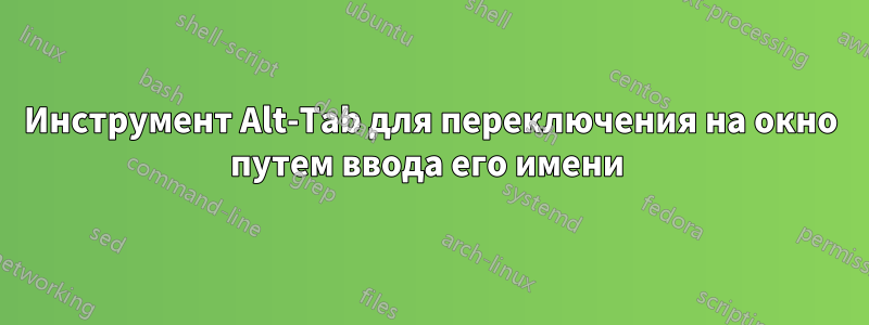 Инструмент Alt-Tab для переключения на окно путем ввода его имени 