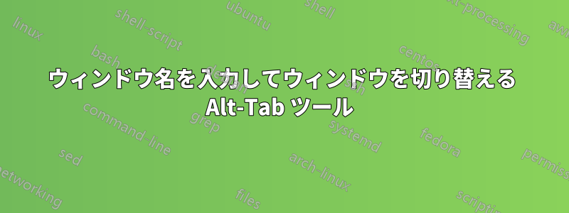ウィンドウ名を入力してウィンドウを切り替える Alt-Tab ツール 