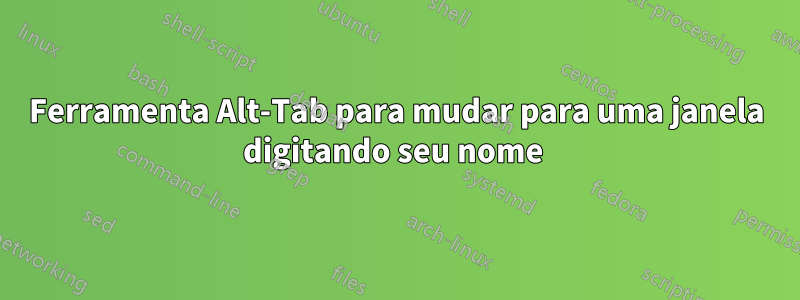 Ferramenta Alt-Tab para mudar para uma janela digitando seu nome 