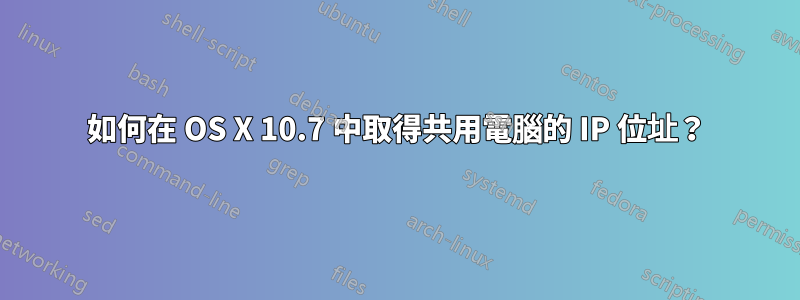 如何在 OS X 10.7 中取得共用電腦的 IP 位址？