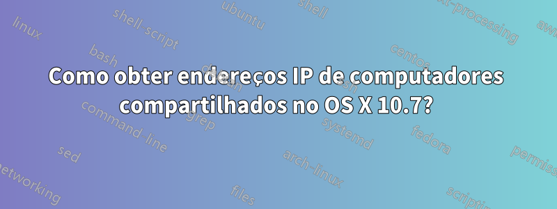Como obter endereços IP de computadores compartilhados no OS X 10.7?