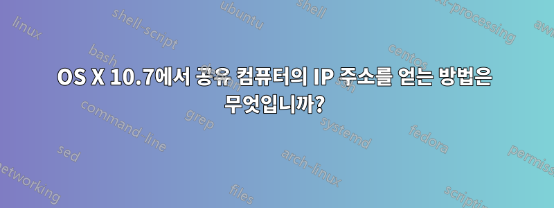 OS X 10.7에서 공유 컴퓨터의 IP 주소를 얻는 방법은 무엇입니까?