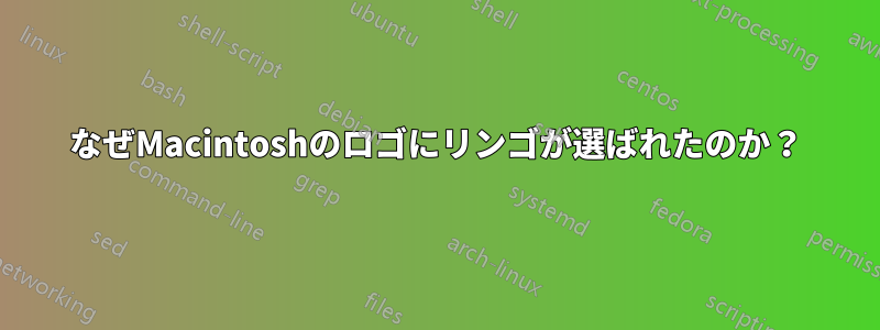 なぜMacintoshのロゴにリンゴが選ばれたのか？