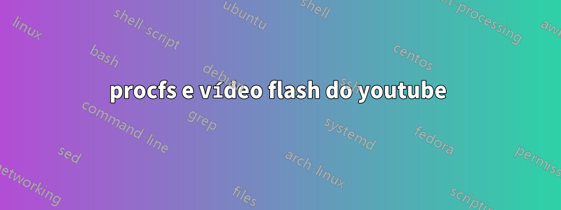 procfs e vídeo flash do youtube