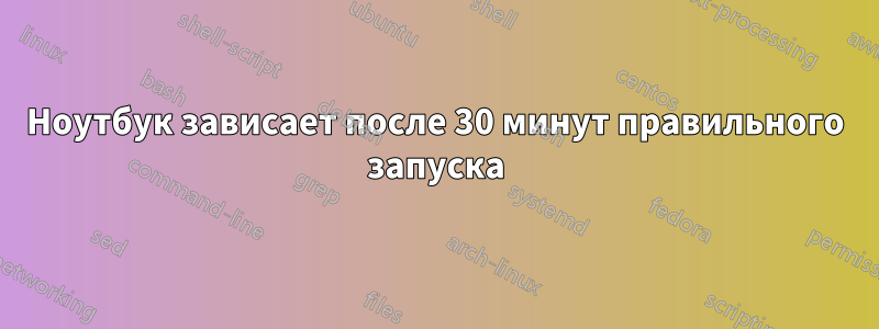 Ноутбук зависает после 30 минут правильного запуска