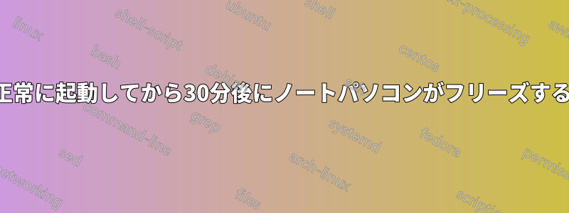 正常に起動してから30分後にノートパソコンがフリーズする