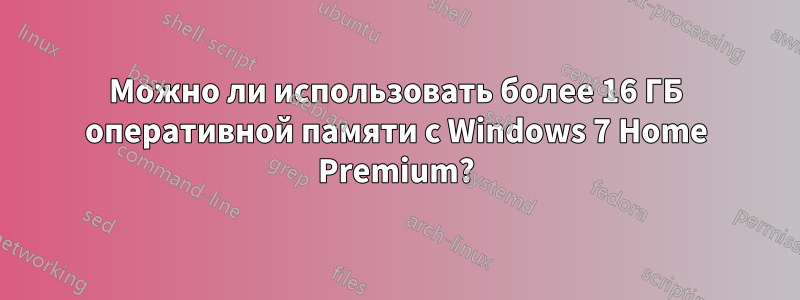 Можно ли использовать более 16 ГБ оперативной памяти с Windows 7 Home Premium?