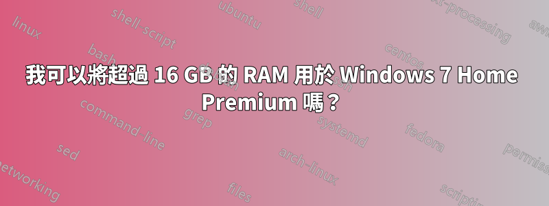 我可以將超過 16 GB 的 RAM 用於 Windows 7 Home Premium 嗎?