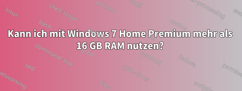 Kann ich mit Windows 7 Home Premium mehr als 16 GB RAM nutzen?