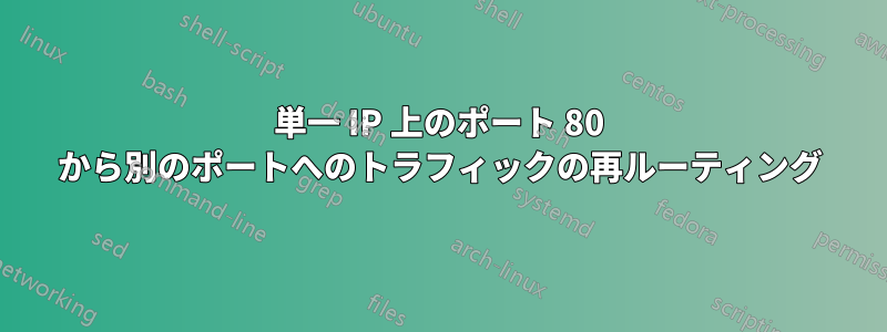 単一 IP 上のポート 80 から別のポートへのトラフィックの再ルーティング