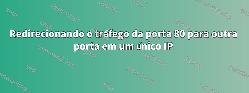 Redirecionando o tráfego da porta 80 para outra porta em um único IP