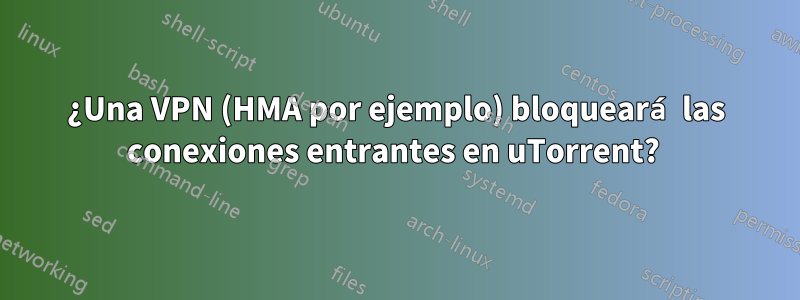 ¿Una VPN (HMA por ejemplo) bloqueará las conexiones entrantes en uTorrent? 